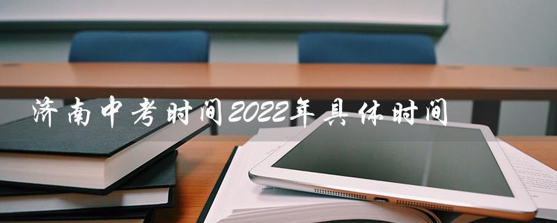 济南中考时间2022年具体时间（2022年山东中考具体时间是什么）