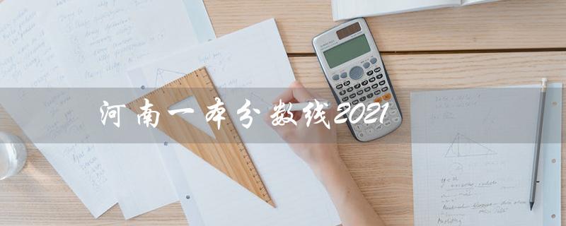 河南一本分数线2021（2023年河南本科分数线是多少）